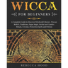 Wicca for Beginners: A Complete Guide to Discover Witchcraft History, Wiccan Beliefs, Traditions, Pagan Magic, Herbal and Candles Rituals,