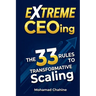 Extreme CEOing: The 33 Rules to Transformative Scaling