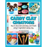 Candy Clay Creations: How to Decorate Adorably Cute Treats Using 2-Ingredient Candy Clay
