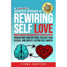 A Scientific Approach to Rewiring Self Love: Where Ancient Wisdom Meets Neuroscience: Understand Your Patterns, Release Your Blocks, and Create Lastin