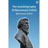The Autobiography Of Benvenuto Cellini
