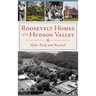 Roosevelt Homes of the Hudson Valley: Hyde Park and Beyond