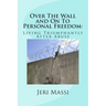 Over The Wall and On To Personal Freedom: : Living Triumphantly After Abuse