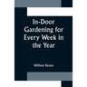 In-Door Gardening for Every Week in the Year; Showing the Most Successful Treatment for all Plants Cultivated in the Greenhouse, Conservatory, Stove,