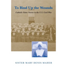 To Bind Up the Wounds: Catholic Sister Nurses in the U.S. Civil War