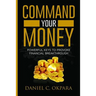 Command Your Money: Powerful Keys to Provoke Financial Breakthrough 10 Simple Actions of Faith That Will Command Financial Breakthrough fo