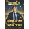 From Bad Credit to Your Financial Freedom: The Complete Guide to Credit Repair and Money Management