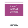 Paxton's Botanical dictionary; comprising the names, history, and culture of all plants known in Britain; with a full explanation of technical terms