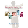 Experiencing Healing Prayer: How God Turns Our Hurts Into Wholeness