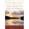 Too Soon to Say Goodbye: Healing and Hope for Victims and Survivors of Suicide: Healing and Hope for Victims and Survivors of Suicide