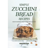 Simple Zucchini Bread Recipes: Mouth-Watering Ways to Bake with Zucchini