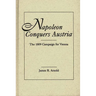 Napoleon Conquers Austria: The 1809 Campaign for Vienna
