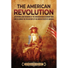 The American Revolution: An Enthralling Overview of the American Revolutionary War and Its Impact on the History of the United States of Americ
