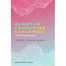 Quantum Computing Explained for Beginners: The Science, Technology, and Impact