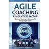 Agile Coaching as a Success Factor: Basics of coaching to successfully manage Agile teams