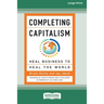 Completing Capitalism: Heal Business to Heal the World [16 Pt Large Print Edition]