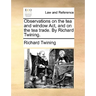 Observations on the Tea and Window ACT, and on the Tea Trade. by Richard Twining.