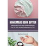 Homemade Body Butter: A Beginner's Quick Start Guide for Women Over 40, With Sample Recipes and an FAQ