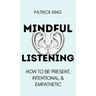 Mindful Listening: How To Be Present, Intentional, and Empathetic