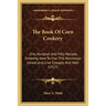 The Book Of Corn Cookery: One Hundred And Fifty Recipes Showing How To Use This Nutritious Cereal And Live Cheaply And Well (1917)
