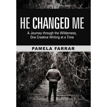 He Changed Me: A Journey Through the Wilderness, One Creative Writing at a Time