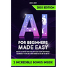 AI for Beginners Made Easy: Master AI Faster Than Ever with Easy Steps and Proven Techniques to Explode Your Career in a Blink of an Eye