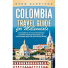 Colombia Travel Guide for Millennials: A Guidebook to this Incredible Country featuring Medellin, Cartagena, Bogota, and much more