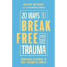 20 Ways to Break Free from Trauma: From Brain Hijacking to Post-Traumatic Growth