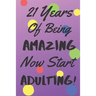 21 Years Of Being AMAZING Now Start ADULTING!: Say Happy Birthday In A Spectacular Way With This Stunning Alternative To The Usual Greeting Card