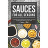 Sauces for All Seasons: 40 Savory Sauce Recipes from Around the World to enjoy every Month of the Year!