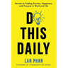 Do This Daily: Secrets to Finding Success, Happiness, and Purpose in Work and Life