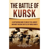 The Battle of Kursk: A Captivating Guide to One of the Largest and Most Decisive Battles of World War II
