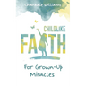 Childlike Faith For Grown-Up Miracles