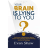 Your Brain Is Lying To You: The Science of Rewiring Your Mind to Stop Overthinking, Conquer Fear, and End Self-Sabotage
