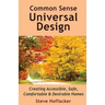 Common Sense Universal Design: Creating Accessible, Safe, Comfortable & Desirable Homes