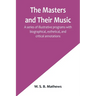 The Masters and Their Music; A series of illustrative programs with biographical, esthetical, and critical annotations