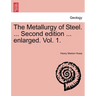 The Metallurgy of Steel. ... Second Edition ... Enlarged. Vol. 1.
