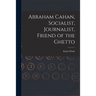 Abraham Cahan, Socialist, Journalist, Friend of the Ghetto