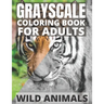 Grayscale Coloring Book For Adults - Wild Animals: 24 Beautiful Wild Animals For Beginners and Advanced, One-Sided To Prevent Bleed-Through