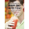 56 All Natural Juice Recipes to Help Cure Urinary Tract Infections: Quickly Improve Your Condition without Medical Treatments