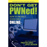 Don't Get PWNed!: How to Protect Your Child Online