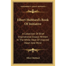 Elbert Hubbard's Book Of Initiative: A Collection Of Brief Inspirational Essays Written In The White Heat Of Inspired Heart And Mind