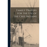 Family Prayers for the Use of the Cree Indians [microform]