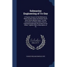 Submarine Engineering of To-Day: A Popular Account of the Methods by Which Sunken Ships Are Raised, Docks Built, Rocks Blasted Away, Tunnels Axcavated