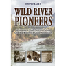 Wild River Pioneers (2nd Ed): Adventures in the Middle Fork of the Flathead, Great Bear Wilderness, and Glacier Np, New & Updated