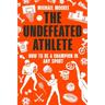The Undefeated Athlete: How to Be a Champion in Any Sport