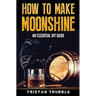 How To Make Moonshine: An Essential DYI Guide