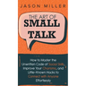 The Art of Small Talk: How to Master the Unwritten Code of Social Skills, Improve Your Charisma, and LittleKnown Hacks to Connect with Anyone Effortle