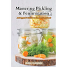 Mastering Pickling & Fermentation: A prepper's guide to preserving food