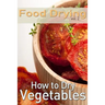 Food Drying vol. 2: How to Dry Vegetables